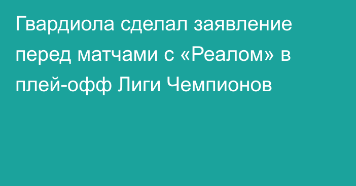 Гвардиола сделал заявление перед матчами с «Реалом» в плей-офф Лиги Чемпионов